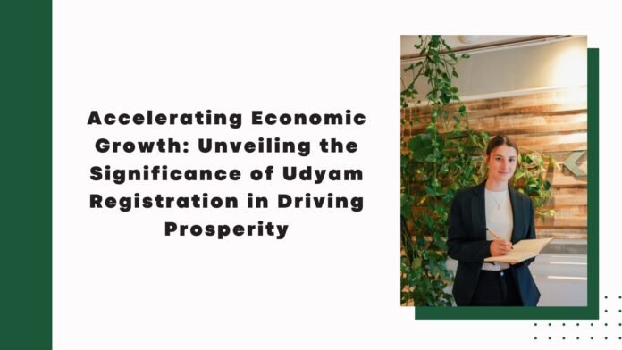 Accelerating Economic Growth: Unveiling the Significance of Udyam Registration in Driving Prosperity